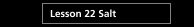 Lesson 22 Salt 